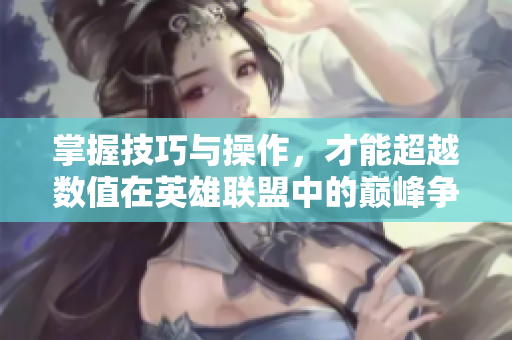 掌握技巧与操作，才能超越数值在英雄联盟中的巅峰争霸！
