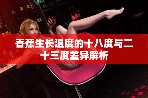 香蕉生长温度的十八度与二十三度差异解析