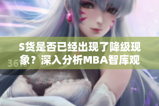 S货是否已经出现了降级现象？深入分析MBA智库观点