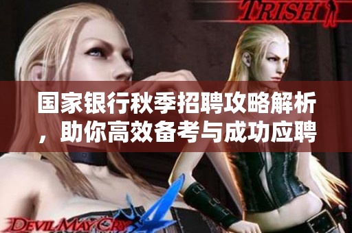 国家银行秋季招聘攻略解析，助你高效备考与成功应聘
