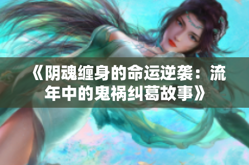 《阴魂缠身的命运逆袭：流年中的鬼祸纠葛故事》
