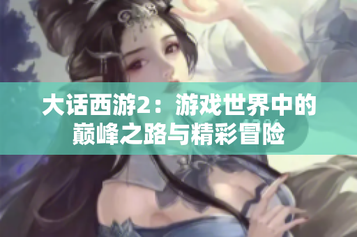 大话西游2：游戏世界中的巅峰之路与精彩冒险