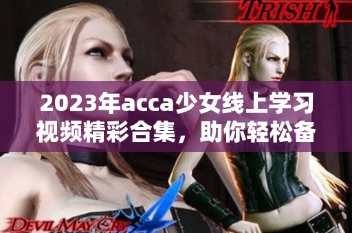2023年acca少女线上学习视频精彩合集，助你轻松备考