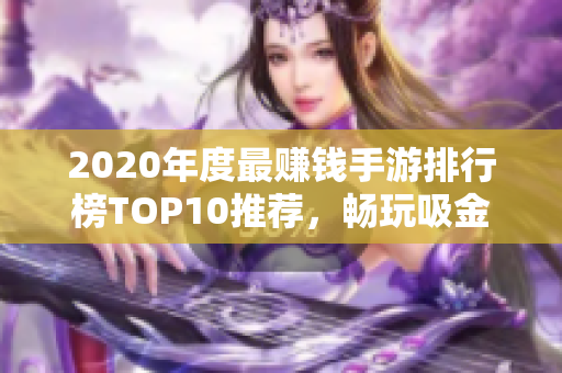 2020年度最赚钱手游排行榜TOP10推荐，畅玩吸金手游不容错过
