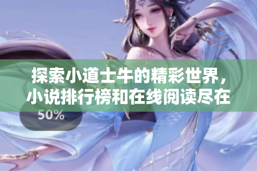 探索小道士牛的精彩世界，小说排行榜和在线阅读尽在飞卢小说网
