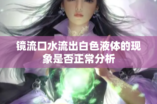 镜流口水流出白色液体的现象是否正常分析