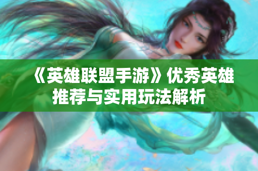 《英雄联盟手游》优秀英雄推荐与实用玩法解析
