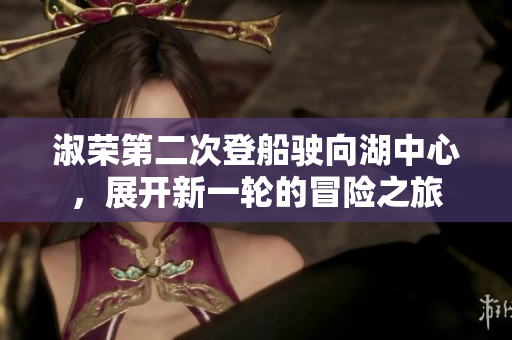 淑荣第二次登船驶向湖中心，展开新一轮的冒险之旅