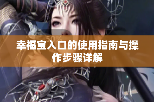 幸福宝入口的使用指南与操作步骤详解