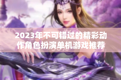 2023年不可错过的精彩动作角色扮演单机游戏推荐