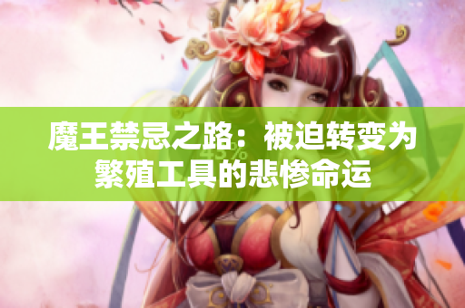 魔王禁忌之路：被迫转变为繁殖工具的悲惨命运