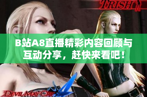 B站A8直播精彩内容回顾与互动分享，赶快来看吧！