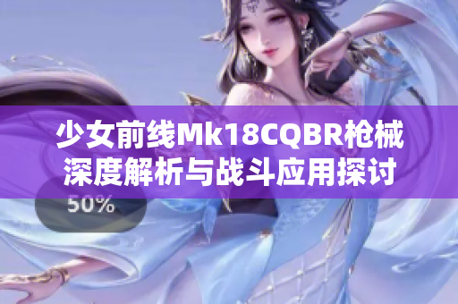 少女前线Mk18CQBR枪械深度解析与战斗应用探讨