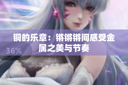 铜的乐章：锵锵锵间感受金属之美与节奏