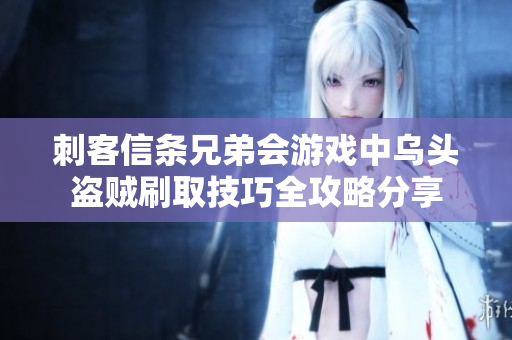 刺客信条兄弟会游戏中乌头盗贼刷取技巧全攻略分享