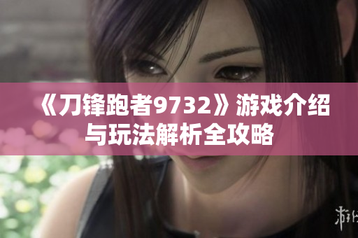 《刀锋跑者9732》游戏介绍与玩法解析全攻略