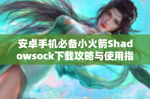 安卓手机必备小火箭Shadowsock下载攻略与使用指南