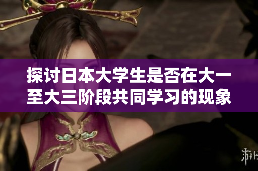 探讨日本大学生是否在大一至大三阶段共同学习的现象