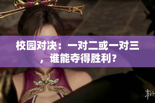 校园对决：一对二或一对三，谁能夺得胜利？