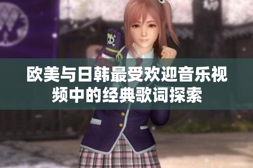 欧美与日韩最受欢迎音乐视频中的经典歌词探索