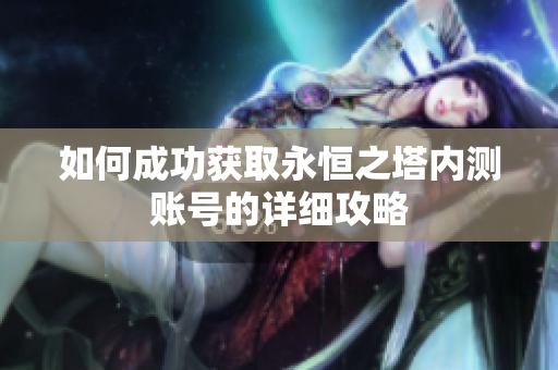 如何成功获取永恒之塔内测账号的详细攻略
