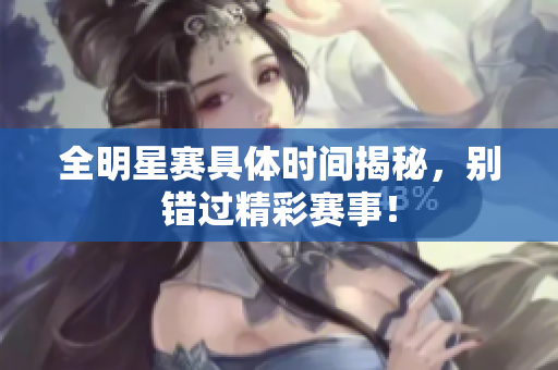 全明星赛具体时间揭秘，别错过精彩赛事！