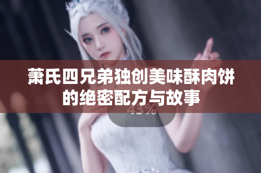 萧氏四兄弟独创美味酥肉饼的绝密配方与故事