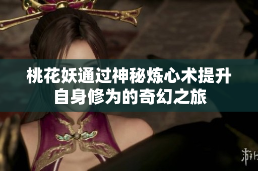 桃花妖通过神秘炼心术提升自身修为的奇幻之旅