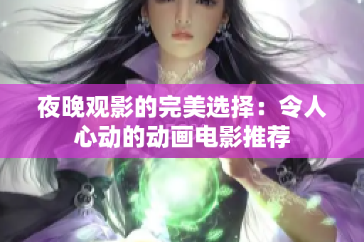 夜晚观影的完美选择：令人心动的动画电影推荐