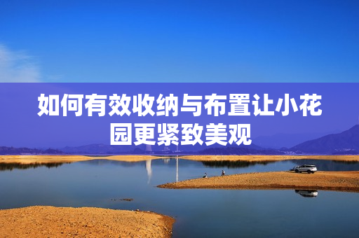 如何有效收纳与布置让小花园更紧致美观