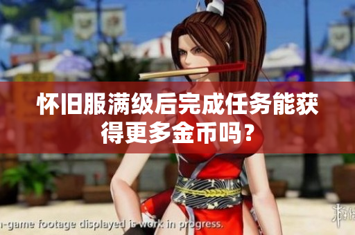 怀旧服满级后完成任务能获得更多金币吗？