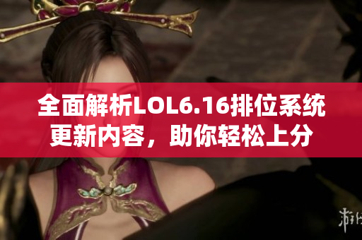 全面解析LOL6.16排位系统更新内容，助你轻松上分