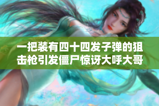 一把装有四十四发子弹的狙击枪引发僵尸惊讶大呼大哥！