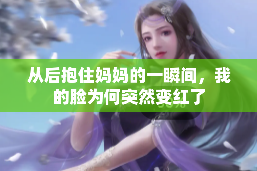 从后抱住妈妈的一瞬间，我的脸为何突然变红了