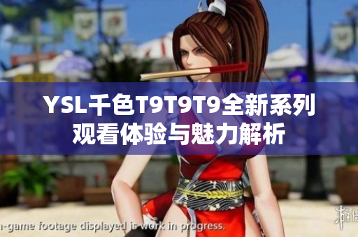 YSL千色T9T9T9全新系列观看体验与魅力解析