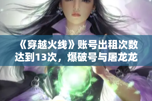 《穿越火线》账号出租次数达到13次，爆破号与屠龙龙啸蝴蝶刀共享精彩战绩