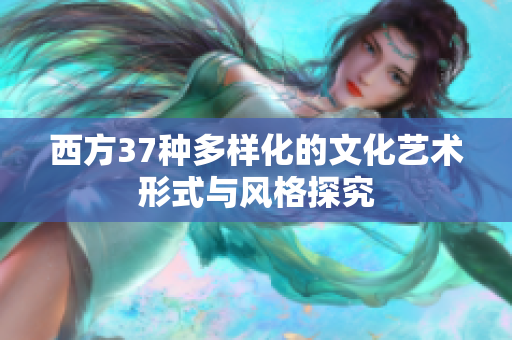 西方37种多样化的文化艺术形式与风格探究