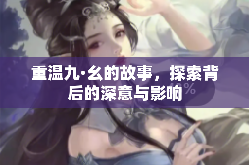 重温九·幺的故事，探索背后的深意与影响