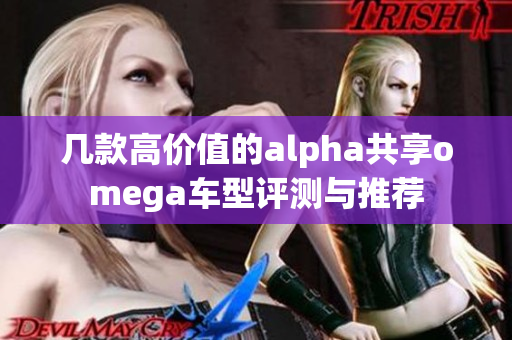 几款高价值的alpha共享omega车型评测与推荐