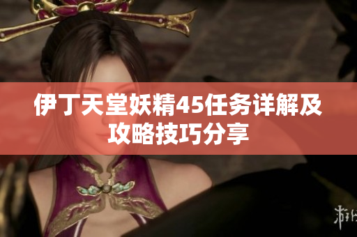 伊丁天堂妖精45任务详解及攻略技巧分享
