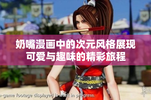奶嘴漫画中的次元风格展现可爱与趣味的精彩旅程