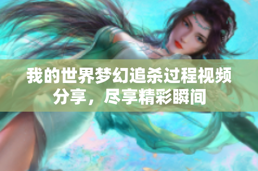 我的世界梦幻追杀过程视频分享，尽享精彩瞬间