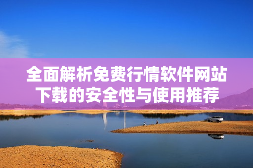 全面解析免费行情软件网站下载的安全性与使用推荐