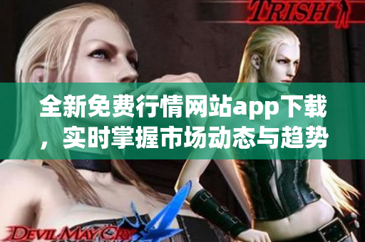 全新免费行情网站app下载，实时掌握市场动态与趋势