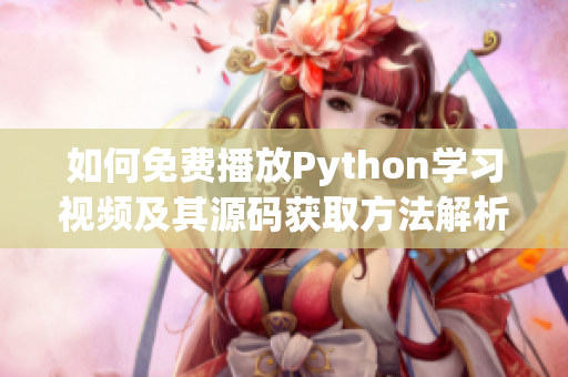 如何免费播放Python学习视频及其源码获取方法解析