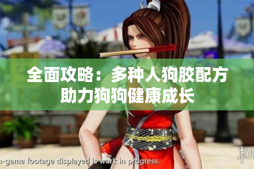 全面攻略：多种人狗胶配方助力狗狗健康成长
