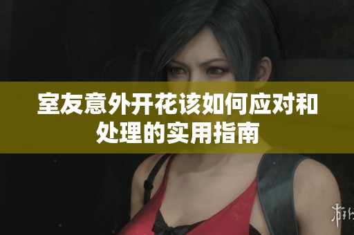 室友意外开花该如何应对和处理的实用指南