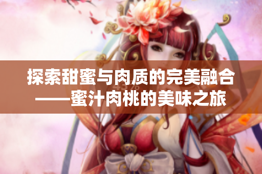 探索甜蜜与肉质的完美融合——蜜汁肉桃的美味之旅