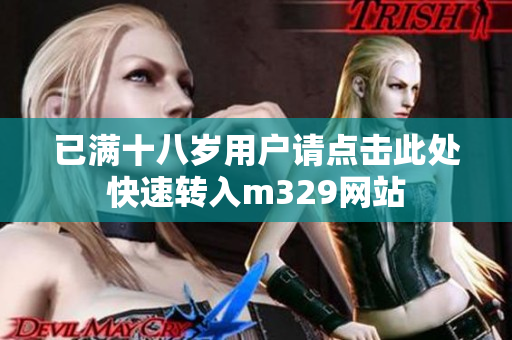 已满十八岁用户请点击此处快速转入m329网站