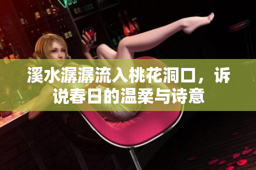 溪水潺潺流入桃花洞口，诉说春日的温柔与诗意
